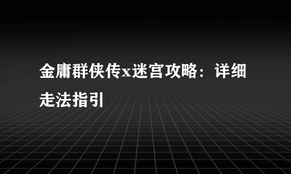 金庸群侠传x迷宫攻略：详细走法指引
