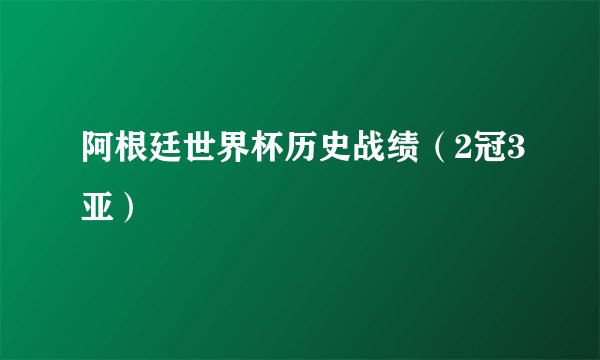 阿根廷世界杯历史战绩（2冠3亚）