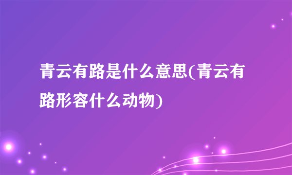 青云有路是什么意思(青云有路形容什么动物)