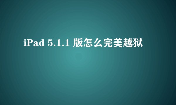 iPad 5.1.1 版怎么完美越狱