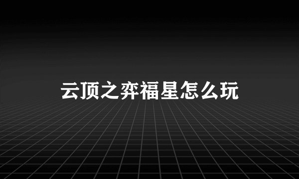 云顶之弈福星怎么玩