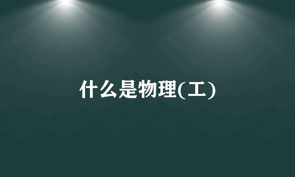 什么是物理(工)