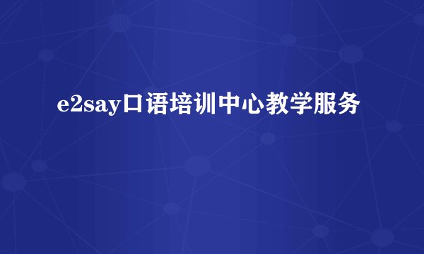e2say口语培训中心教学服务