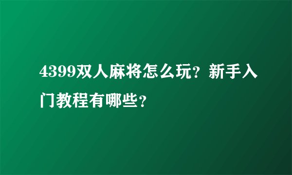4399双人麻将怎么玩？新手入门教程有哪些？