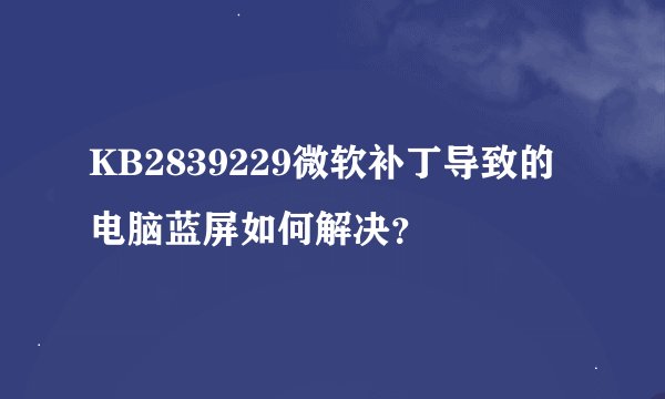 KB2839229微软补丁导致的电脑蓝屏如何解决？