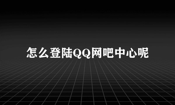怎么登陆QQ网吧中心呢