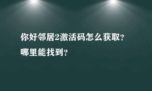 你好邻居2激活码怎么获取？哪里能找到？