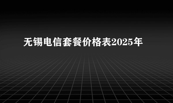 无锡电信套餐价格表2025年