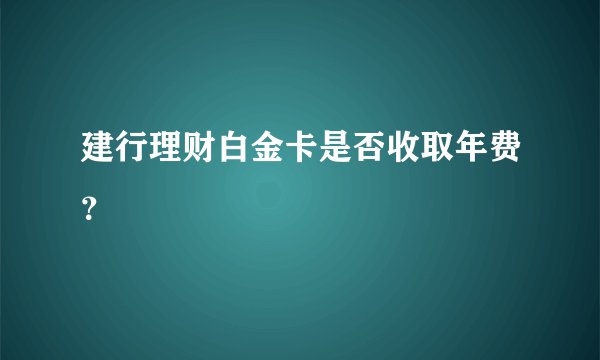 建行理财白金卡是否收取年费？