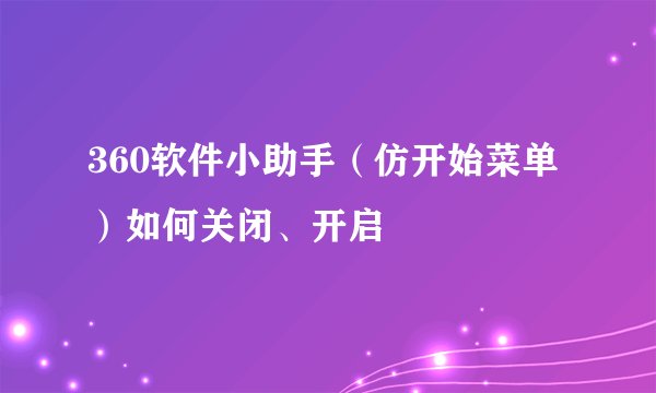 360软件小助手（仿开始菜单）如何关闭、开启