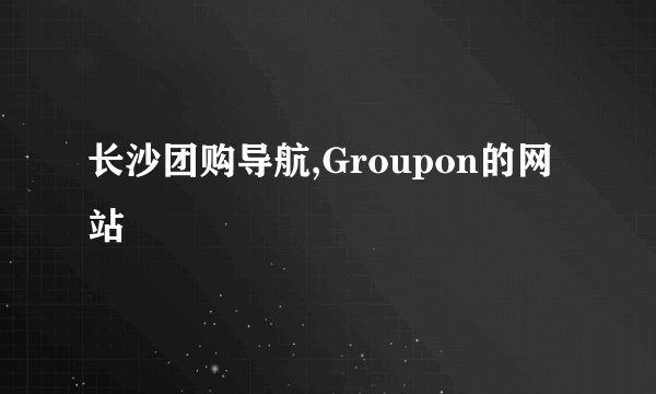 长沙团购导航,Groupon的网站
