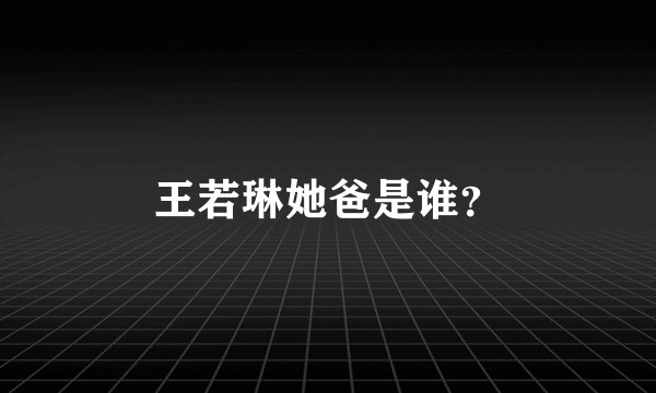王若琳她爸是谁？