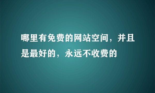 哪里有免费的网站空间，并且是最好的，永远不收费的