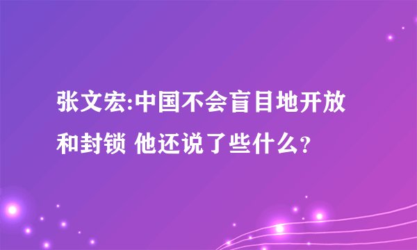 张文宏:中国不会盲目地开放和封锁 他还说了些什么？