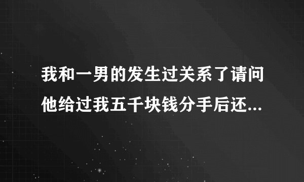 我和一男的发生过关系了请问他给过我五千块钱分手后还用还么?