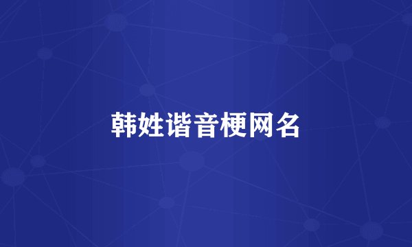 韩姓谐音梗网名