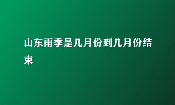 山东雨季是几月份到几月份结束