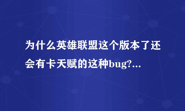 为什么英雄联盟这个版本了还会有卡天赋的这种bug? - 知乎
