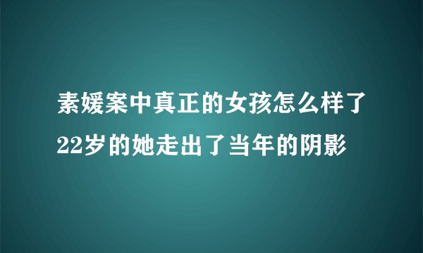 素媛案中真正的女孩怎么样了22岁的她走出了当年的阴影