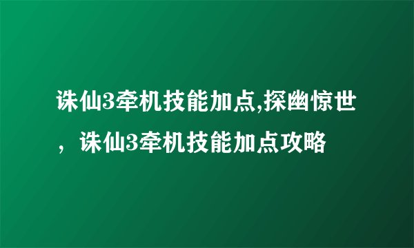 诛仙3牵机技能加点,探幽惊世，诛仙3牵机技能加点攻略
