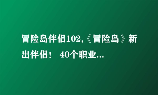 冒险岛伴侣102,《冒险岛》新出伴侣！ 40个职业任你挑选！
