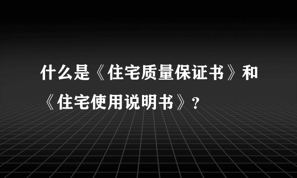 什么是《住宅质量保证书》和《住宅使用说明书》？