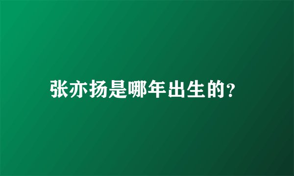 张亦扬是哪年出生的？