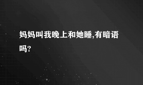 妈妈叫我晚上和她睡,有暗语吗?
