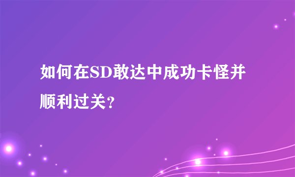 如何在SD敢达中成功卡怪并顺利过关？