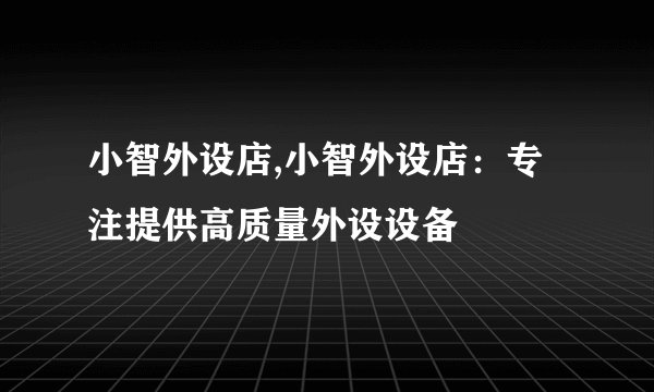 小智外设店,小智外设店：专注提供高质量外设设备
