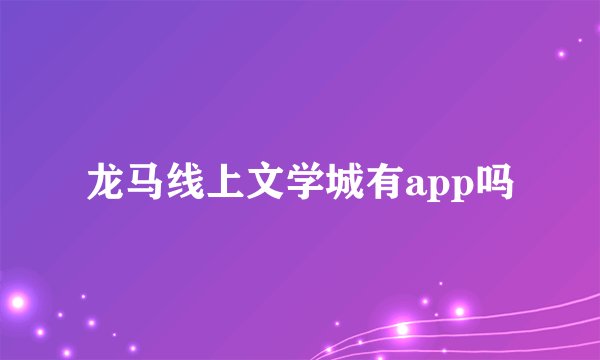 龙马线上文学城有app吗