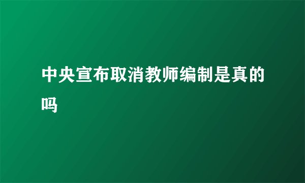 中央宣布取消教师编制是真的吗