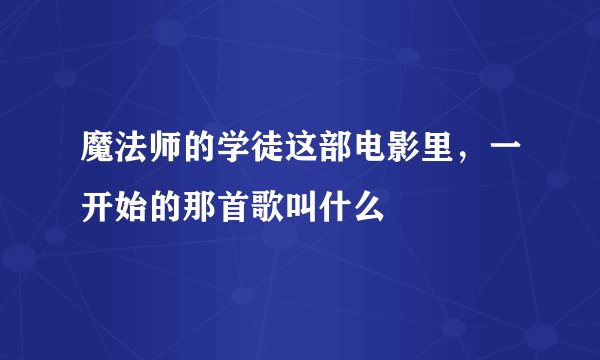 魔法师的学徒这部电影里，一开始的那首歌叫什么