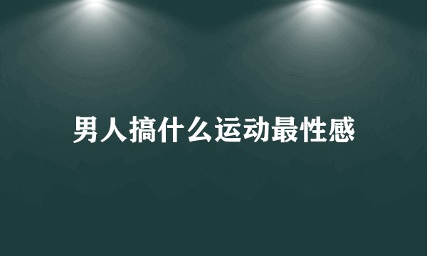 男人搞什么运动最性感