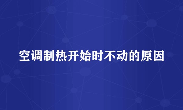 空调制热开始时不动的原因