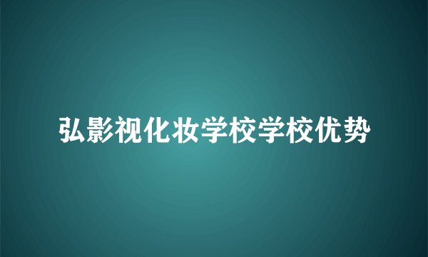 弘影视化妆学校学校优势