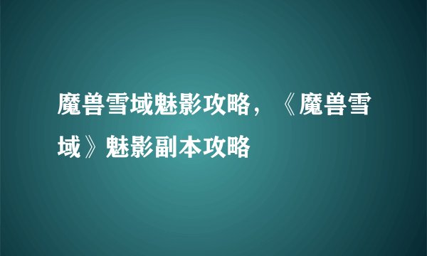 魔兽雪域魅影攻略，《魔兽雪域》魅影副本攻略