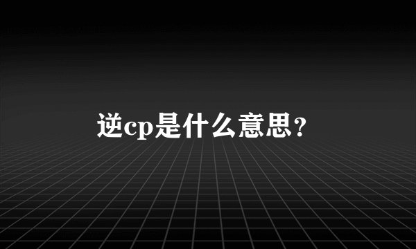 逆cp是什么意思？