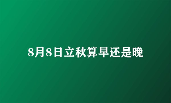 8月8日立秋算早还是晚