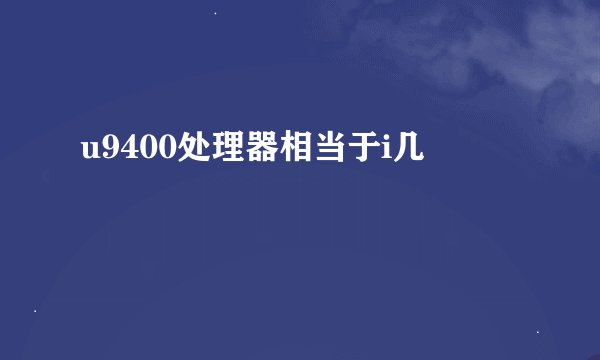 u9400处理器相当于i几