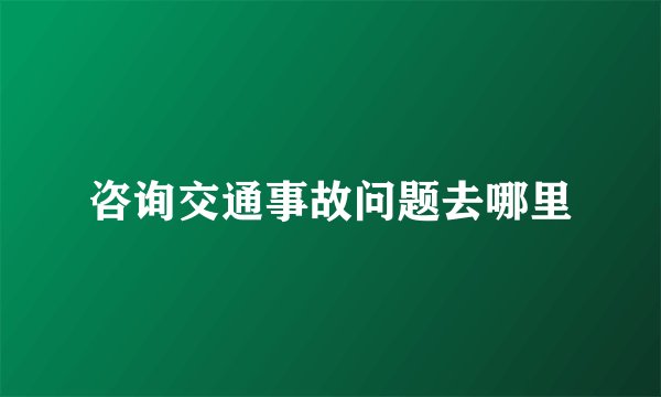咨询交通事故问题去哪里