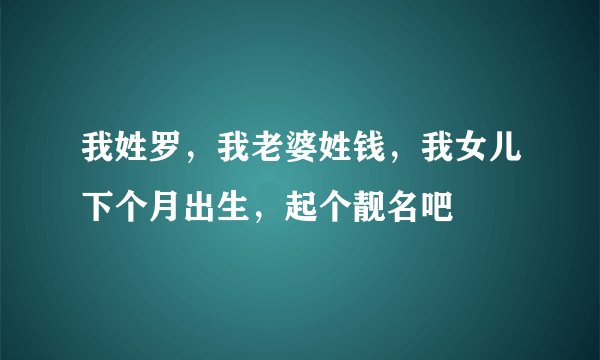 我姓罗，我老婆姓钱，我女儿下个月出生，起个靓名吧