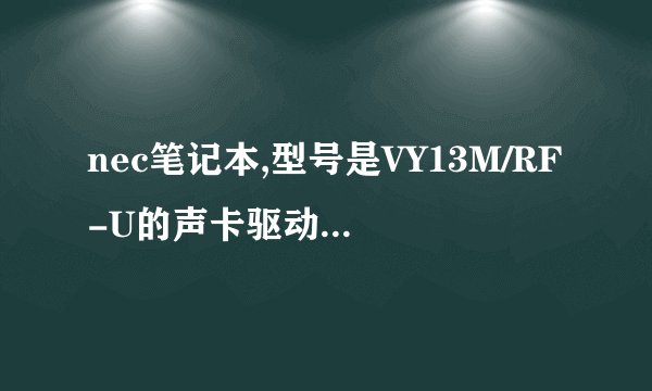 nec笔记本,型号是VY13M/RF-U的声卡驱动在哪有下载，谁知道，帮帮忙呀