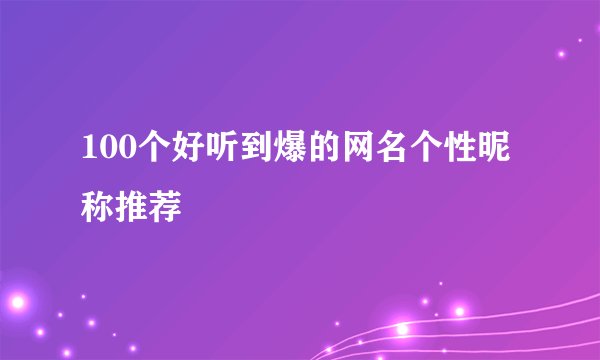 100个好听到爆的网名个性昵称推荐