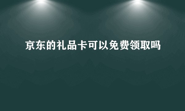 京东的礼品卡可以免费领取吗