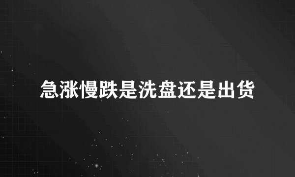 急涨慢跌是洗盘还是出货