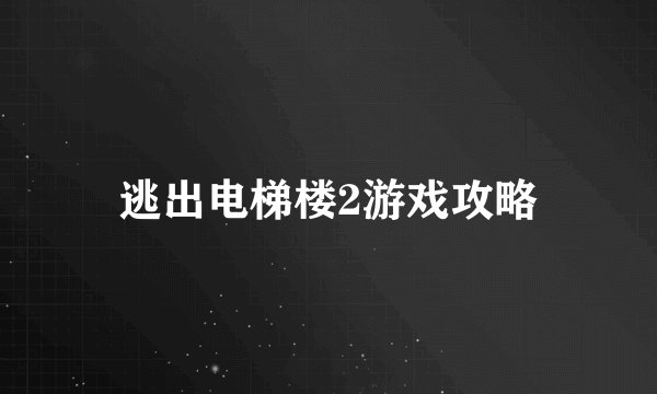 逃出电梯楼2游戏攻略