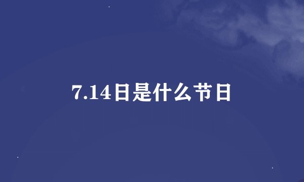 7.14日是什么节日