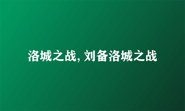 洛城之战, 刘备洛城之战