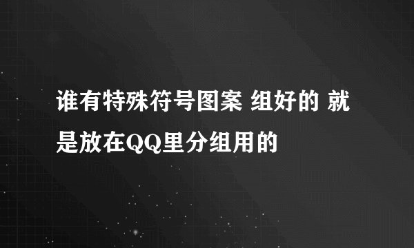 谁有特殊符号图案 组好的 就是放在QQ里分组用的